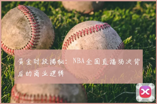 黄金时段揭秘：NBA全国直播场次背后的商业逻辑