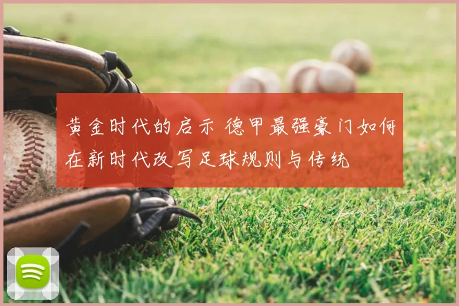 黄金时代的启示 德甲最强豪门如何在新时代改写足球规则与传统